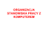 ORGANIZACJA STANOWISKA PRACY Z KOMPUTEREM
